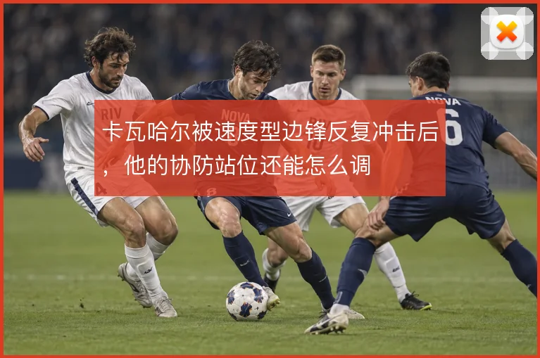 卡瓦哈尔被速度型边锋反复冲击后，他的协防站位还能怎么调