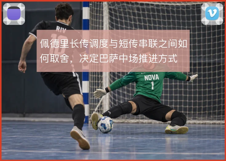 佩德里长传调度与短传串联之间如何取舍，决定巴萨中场推进方式