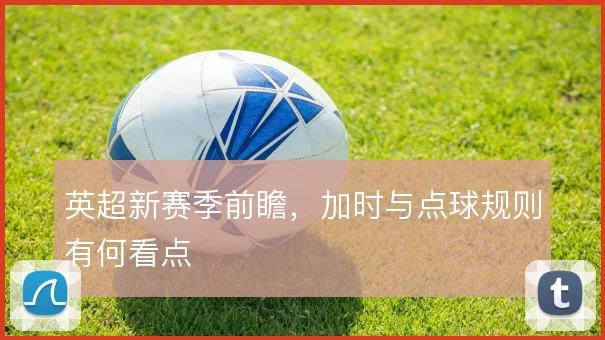 英超新赛季前瞻，加时与点球规则有何看点