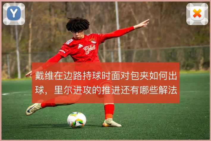 戴维在边路持球时面对包夹如何出球,里尔进攻的推进还有哪些解法