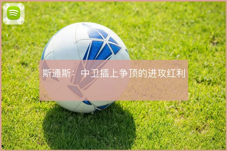 斯通斯：中卫插上争顶的进攻红利