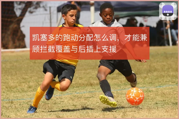 凯塞多的跑动分配怎么调,才能兼顾拦截覆盖与后插上支援