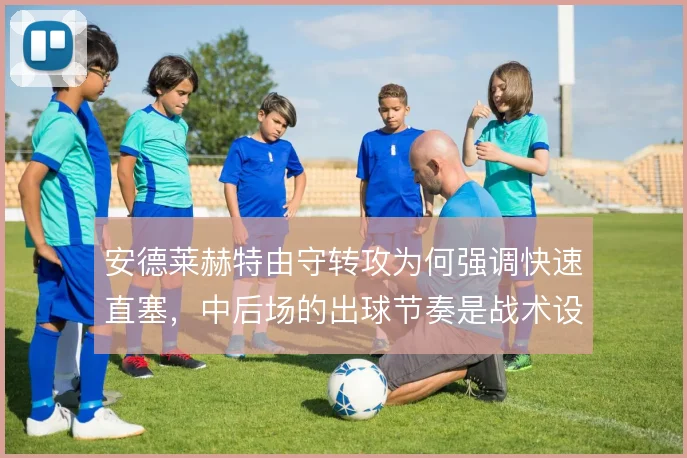 安德莱赫特由守转攻为何强调快速直塞，中后场的出球节奏是战术设计的核心