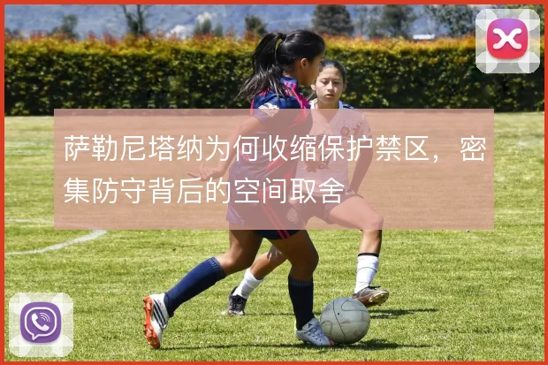 萨勒尼塔纳为何收缩保护禁区，密集防守背后的空间取舍