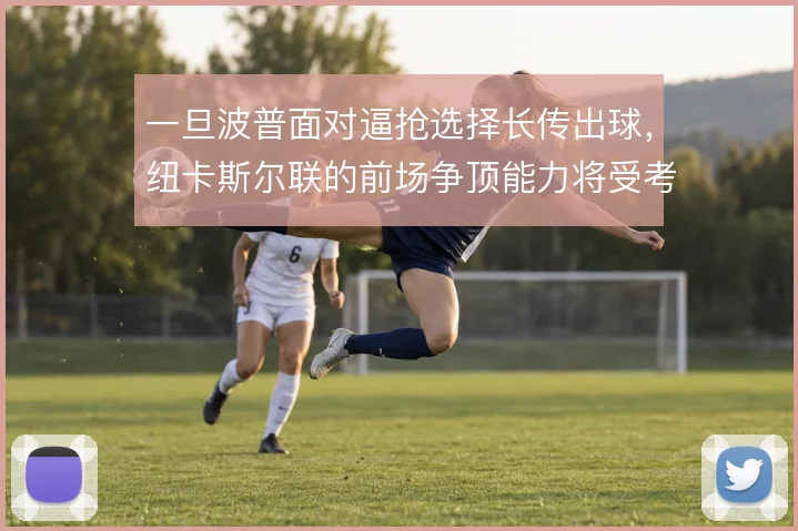 一旦波普面对逼抢选择长传出球,纽卡斯尔联的前场争顶能力将受考验