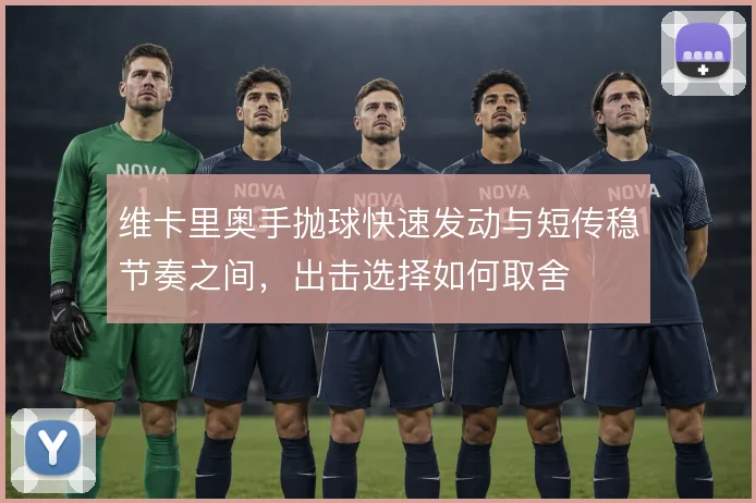 维卡里奥手抛球快速发动与短传稳节奏之间，出击选择如何取舍