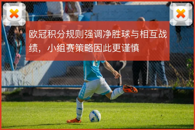 欧冠积分规则强调净胜球与相互战绩，小组赛策略因此更谨慎