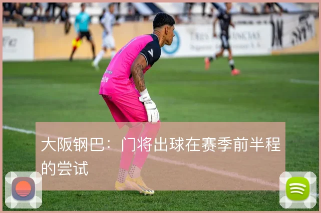 大阪钢巴：门将出球在赛季前半程的尝试