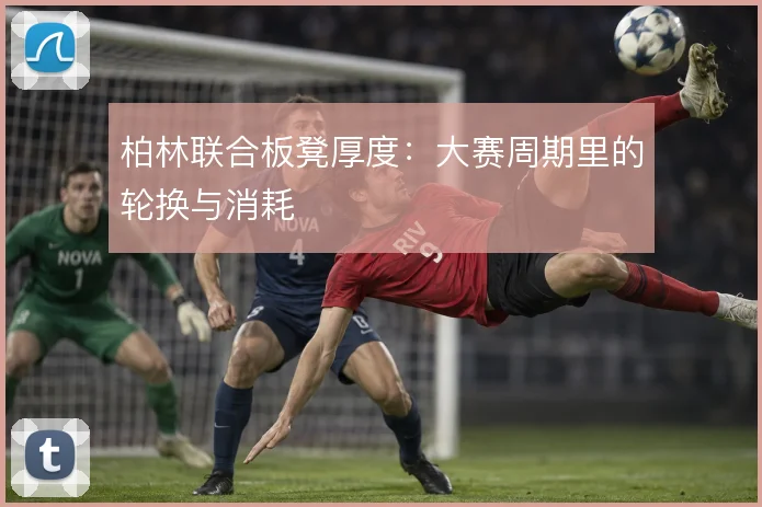 柏林联合板凳厚度：大赛周期里的轮换与消耗