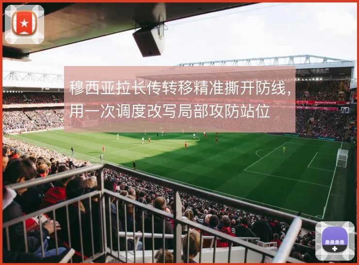 穆西亚拉长传转移精准撕开防线，用一次调度改写局部攻防站位