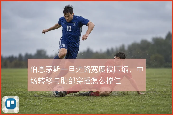 伯恩茅斯一旦边路宽度被压缩，中场转移与肋部穿插怎么撑住