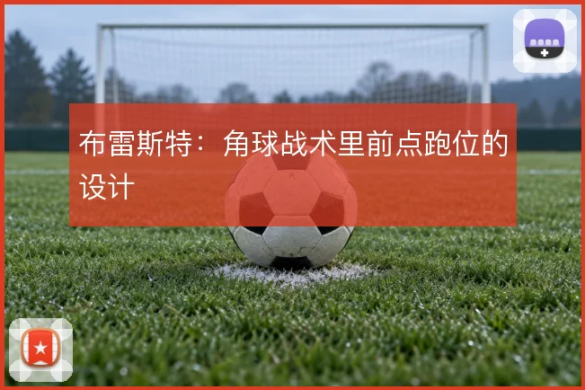 布雷斯特：角球战术里前点跑位的设计