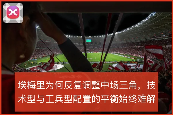 埃梅里为何反复调整中场三角，技术型与工兵型配置的平衡始终难解