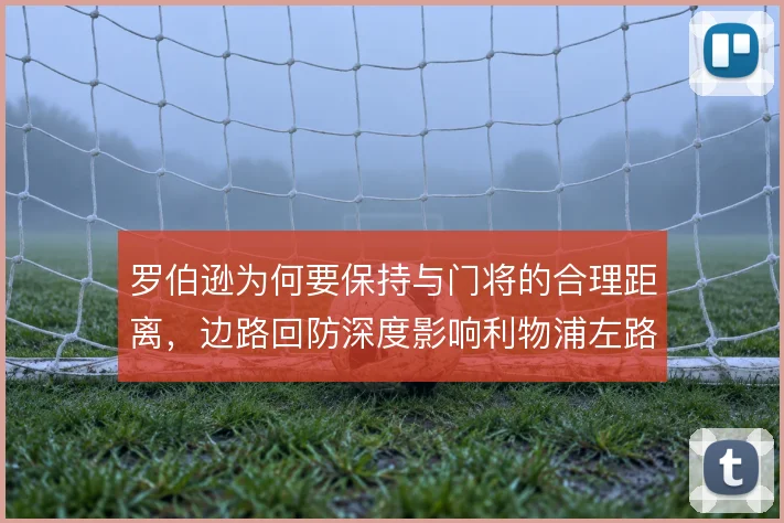 罗伯逊为何要保持与门将的合理距离，边路回防深度影响利物浦左路保护