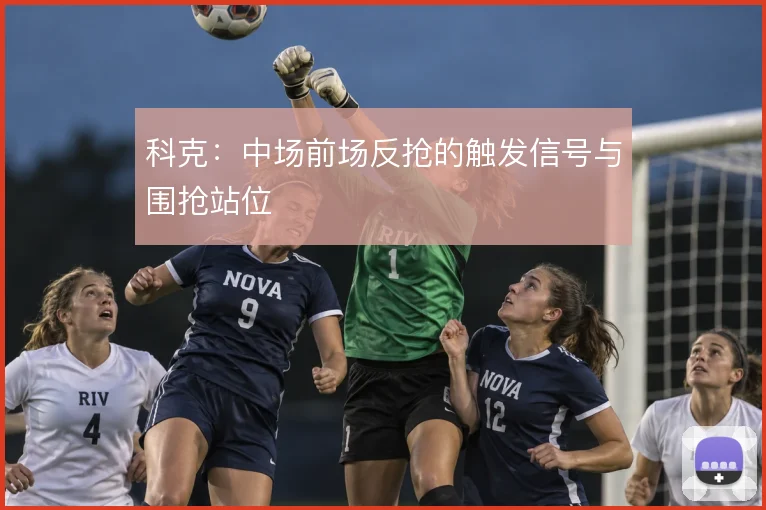 科克:中场前场反抢的触发信号与围抢站位