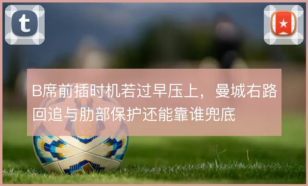 B席前插时机若过早压上，曼城右路回追与肋部保护还能靠谁兜底