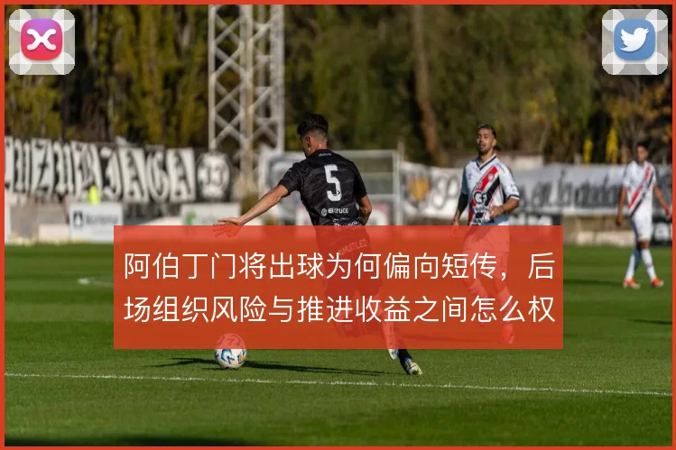 阿伯丁门将出球为何偏向短传，后场组织风险与推进收益之间怎么权衡