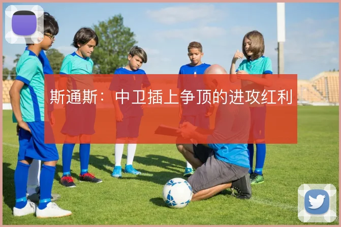 斯通斯：中卫插上争顶的进攻红利