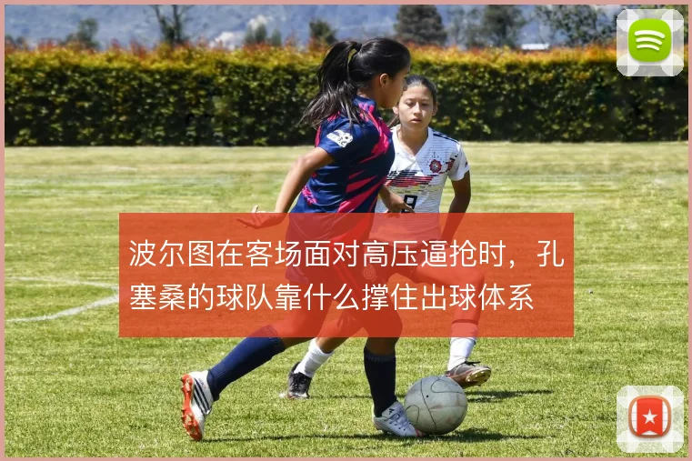 波尔图在客场面对高压逼抢时，孔塞桑的球队靠什么撑住出球体系