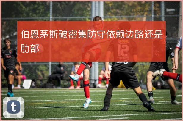 伯恩茅斯破密集防守依赖边路还是肋部
