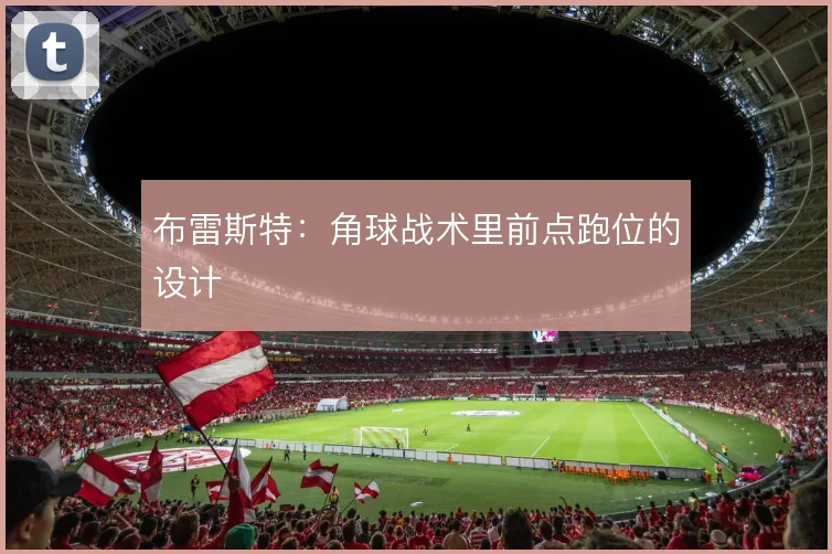布雷斯特：角球战术里前点跑位的设计