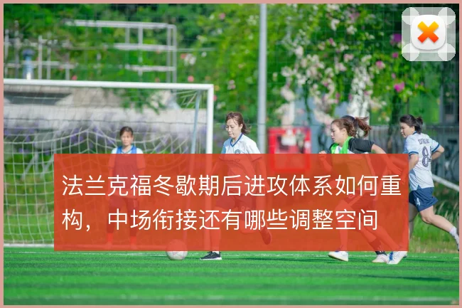 法兰克福冬歇期后进攻体系如何重构，中场衔接还有哪些调整空间