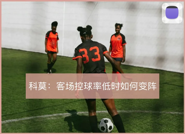 科莫：客场控球率低时如何变阵