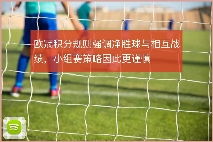 欧冠积分规则强调净胜球与相互战绩，小组赛策略因此更谨慎