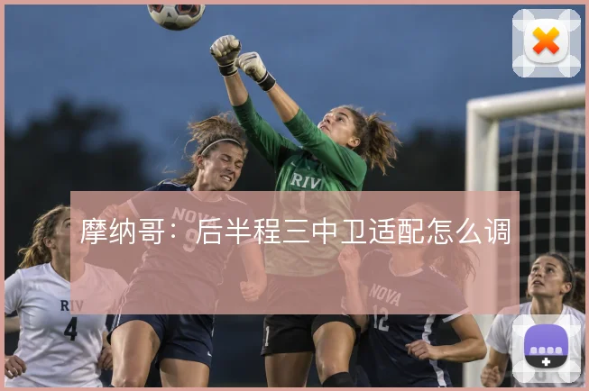 摩纳哥:后半程三中卫适配怎么调