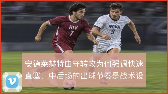 安德莱赫特由守转攻为何强调快速直塞，中后场的出球节奏是战术设计的核心