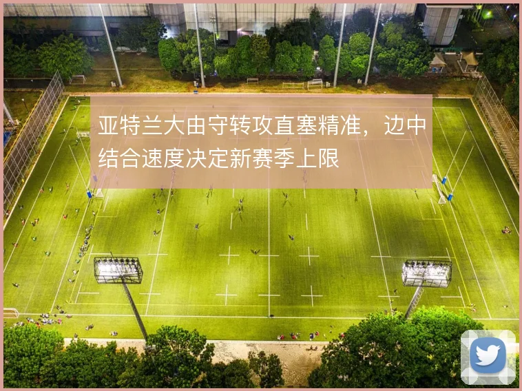 亚特兰大由守转攻直塞精准，边中结合速度决定新赛季上限