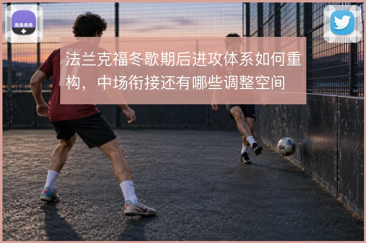 法兰克福冬歇期后进攻体系如何重构，中场衔接还有哪些调整空间