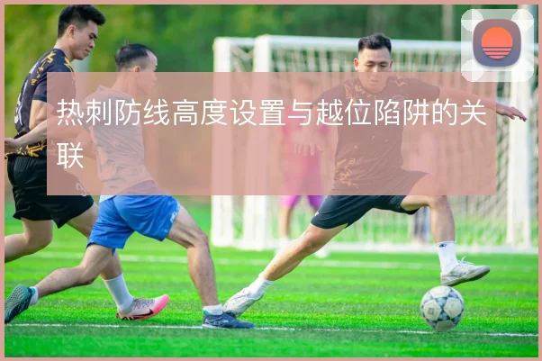 热刺防线高度设置与越位陷阱的关联