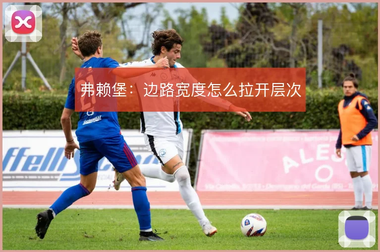 弗赖堡：边路宽度怎么拉开层次