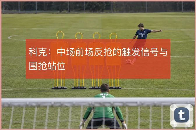 科克:中场前场反抢的触发信号与围抢站位