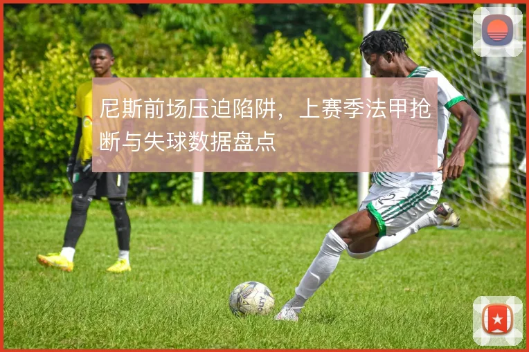 尼斯前场压迫陷阱,上赛季法甲抢断与失球数据盘点
