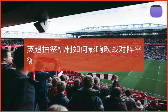 英超抽签机制如何影响欧战对阵平衡