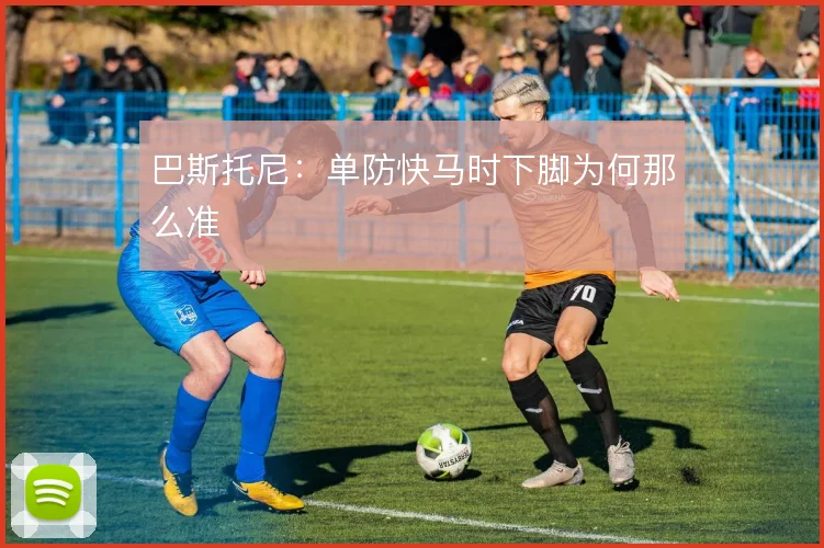 巴斯托尼：单防快马时下脚为何那么准