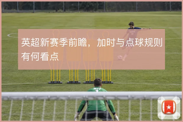 英超新赛季前瞻，加时与点球规则有何看点