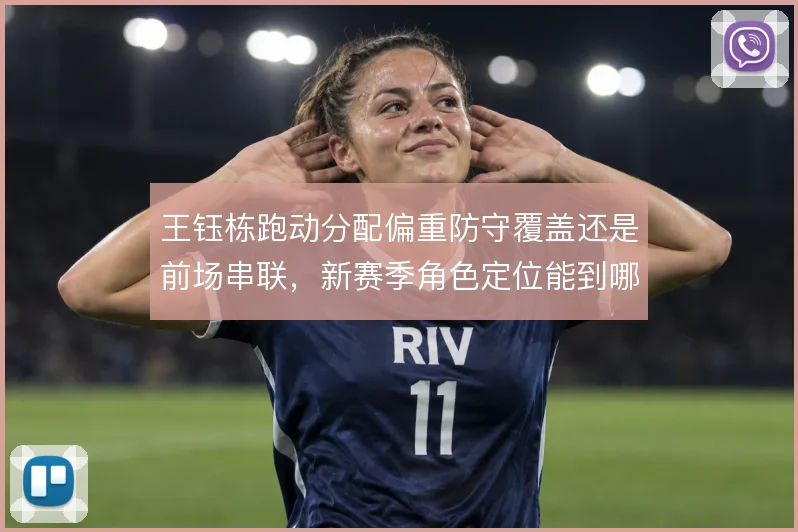 王钰栋跑动分配偏重防守覆盖还是前场串联,新赛季角色定位能到哪一步