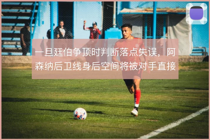 一旦廷伯争顶时判断落点失误，阿森纳后卫线身后空间将被对手直接利用