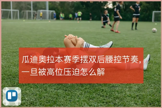 瓜迪奥拉本赛季摆双后腰控节奏，一旦被高位压迫怎么解