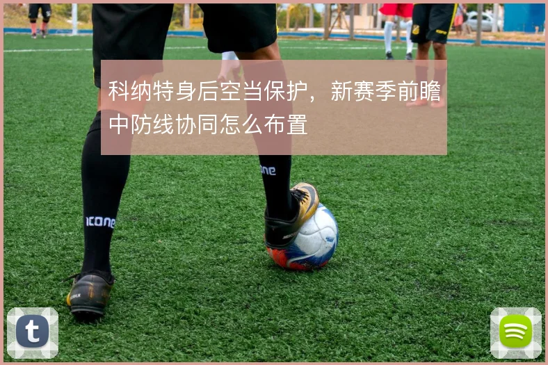 科纳特身后空当保护，新赛季前瞻中防线协同怎么布置