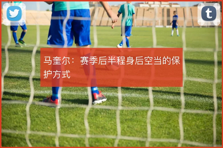 马奎尔：赛季后半程身后空当的保护方式