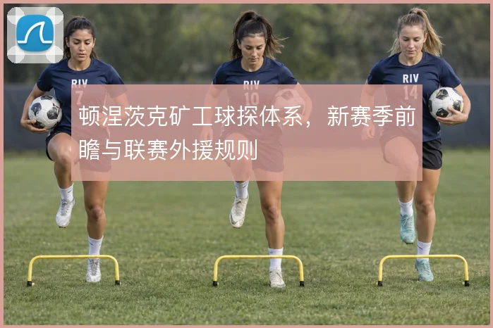顿涅茨克矿工球探体系，新赛季前瞻与联赛外援规则