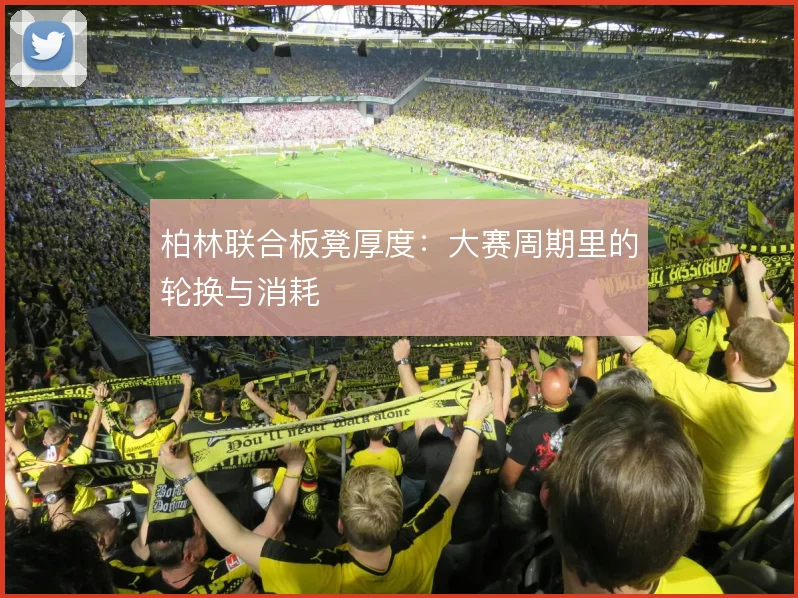 柏林联合板凳厚度：大赛周期里的轮换与消耗