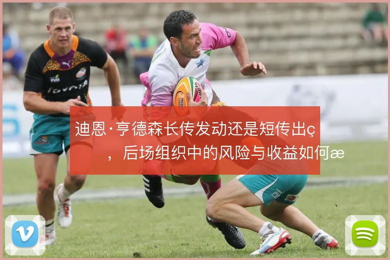迪恩·亨德森长传发动还是短传出球,后场组织中的风险与收益如何权衡