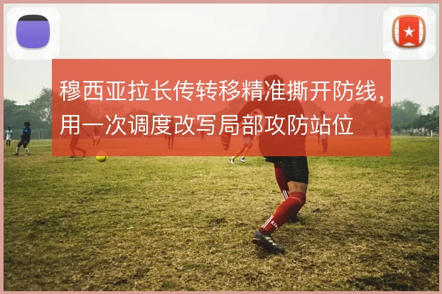 穆西亚拉长传转移精准撕开防线，用一次调度改写局部攻防站位