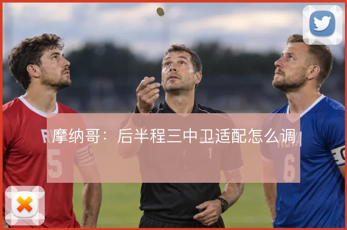 摩纳哥:后半程三中卫适配怎么调