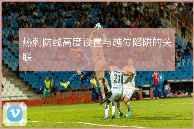 热刺防线高度设置与越位陷阱的关联